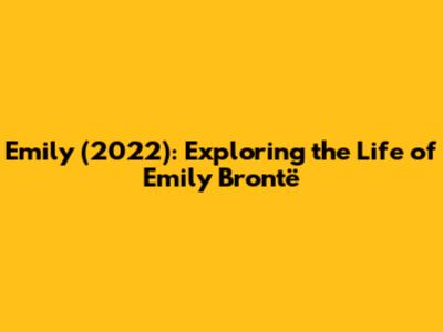 Emily (2022): Exploring the Life of Emily Brontë