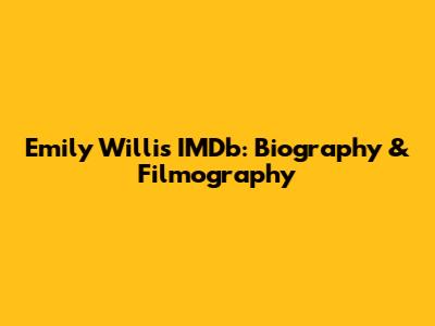 Emily Willis IMDb: Biography & Filmography
