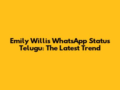 Emily Willis WhatsApp Status Telugu: The Latest Trend