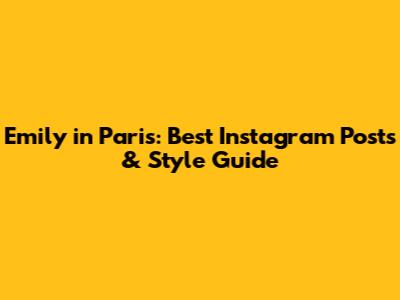 Emily in Paris: Best Instagram Posts & Style Guide
