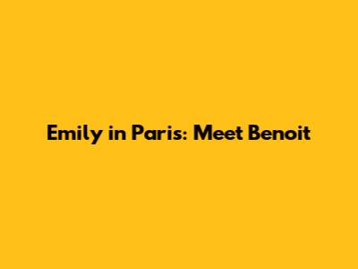 Emily in Paris: Meet Benoit