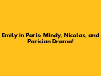 Emily in Paris: Mindy, Nicolas, and Parisian Drama!