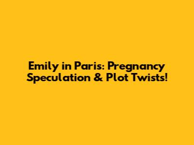 Emily in Paris: Pregnancy Speculation & Plot Twists!