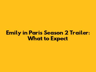 Emily in Paris Season 2 Trailer: What to Expect