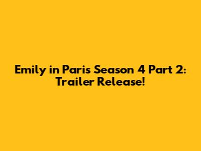 Emily in Paris Season 4 Part 2: Trailer Release!