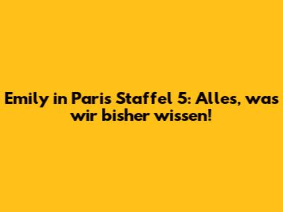 Emily in Paris Staffel 5: Alles, was wir bisher wissen!
