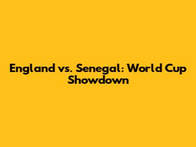 England vs. Senegal: World Cup Showdown