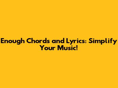 Enough Chords and Lyrics: Simplify Your Music!