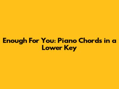 Enough For You: Piano Chords in a Lower Key