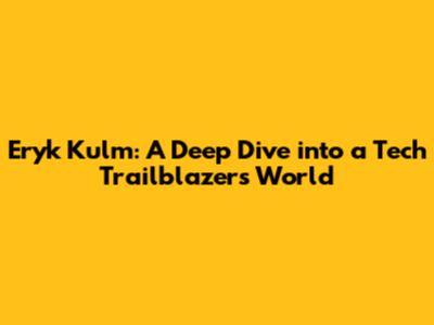 Eryk Kulm: A Deep Dive into a Tech Trailblazer's World