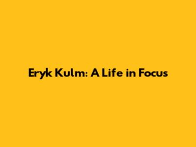 Eryk Kulm: A Life in Focus