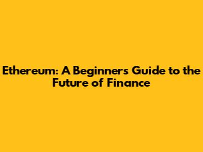 Ethereum: A Beginner's Guide to the Future of Finance