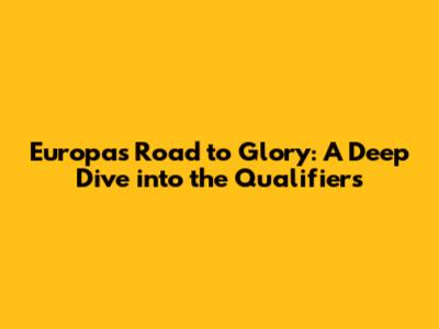 Europa's Road to Glory: A Deep Dive into the Qualifiers