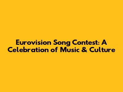 Eurovision Song Contest: A Celebration of Music & Culture