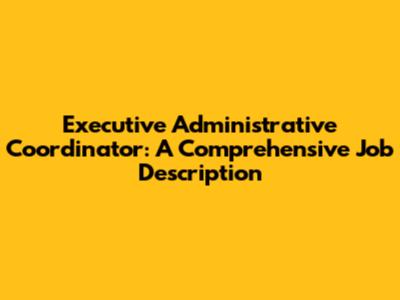 Executive Administrative Coordinator: A Comprehensive Job Description