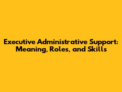 Executive Administrative Support: Meaning, Roles, and Skills