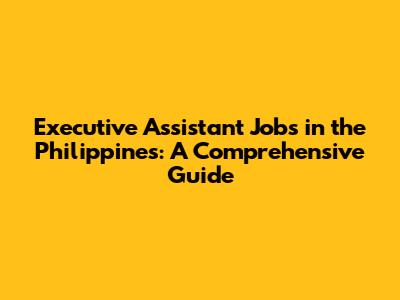 Executive Assistant Jobs in the Philippines: A Comprehensive Guide