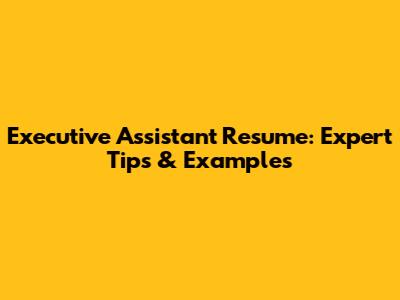 Executive Assistant Resume: Expert Tips & Examples