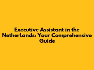 Executive Assistant in the Netherlands: Your Comprehensive Guide