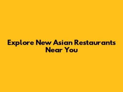 Explore New Asian Restaurants Near You