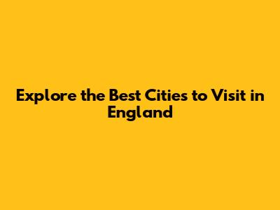 Explore the Best Cities to Visit in England