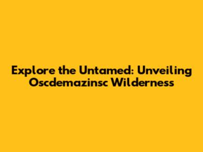 Explore the Untamed: Unveiling Oscdemazinsc Wilderness