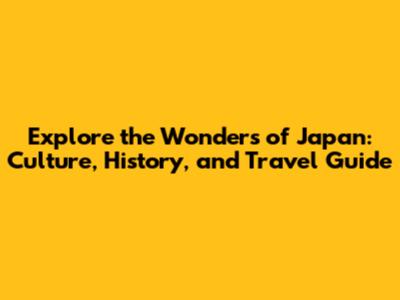 Explore the Wonders of Japan: Culture, History, and Travel Guide
