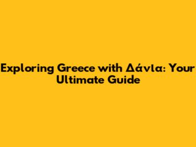 Exploring Greece with Δάνια: Your Ultimate Guide