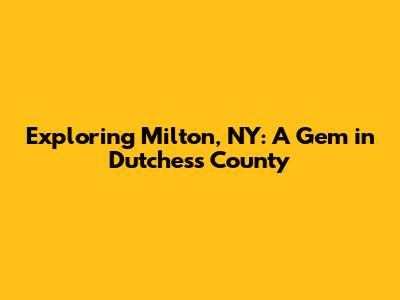 Exploring Milton, NY: A Gem in Dutchess County