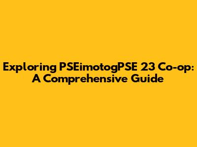 Exploring PSEimotogPSE 23 Co-op: A Comprehensive Guide