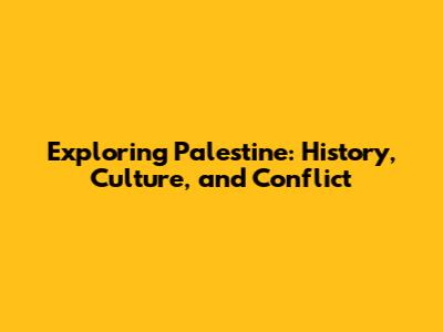 Exploring Palestine: History, Culture, and Conflict