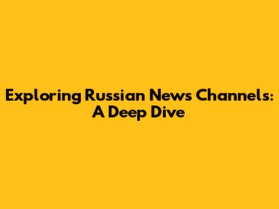 Exploring Russian News Channels: A Deep Dive