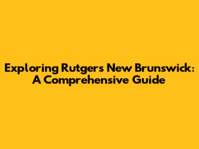 Exploring Rutgers New Brunswick: A Comprehensive Guide