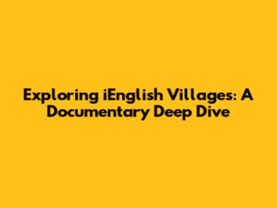 Exploring iEnglish Villages: A Documentary Deep Dive