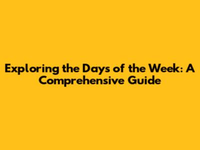 Exploring the Days of the Week: A Comprehensive Guide