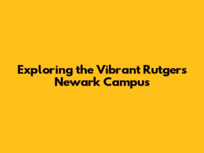 Exploring the Vibrant Rutgers Newark Campus
