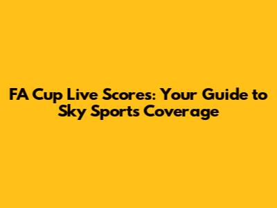 FA Cup Live Scores: Your Guide to Sky Sports Coverage
