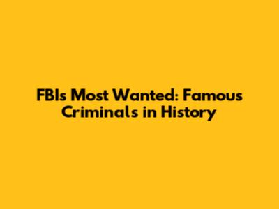FBI's Most Wanted: Famous Criminals in History