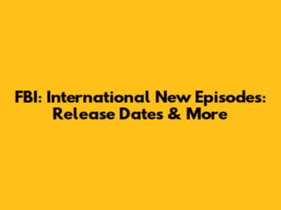FBI: International New Episodes: Release Dates & More