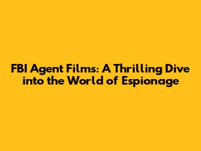 FBI Agent Films: A Thrilling Dive into the World of Espionage