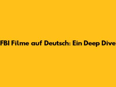 FBI Filme auf Deutsch: Ein Deep Dive