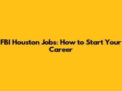 FBI Houston Jobs: How to Start Your Career