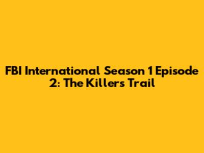 FBI International Season 1 Episode 2: The Killer's Trail