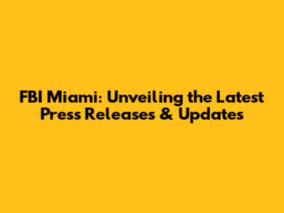 FBI Miami: Unveiling the Latest Press Releases & Updates