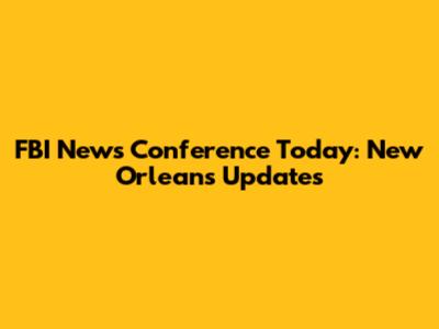 FBI News Conference Today: New Orleans Updates
