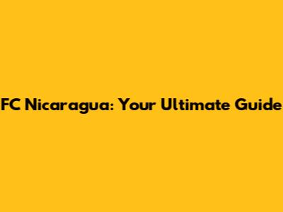 FC Nicaragua: Your Ultimate Guide