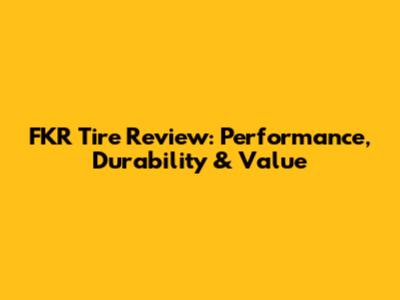 FKR Tire Review: Performance, Durability & Value