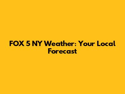 FOX 5 NY Weather: Your Local Forecast