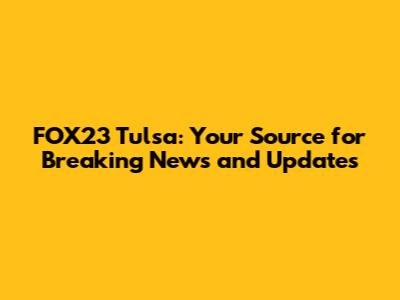 FOX23 Tulsa: Your Source for Breaking News and Updates