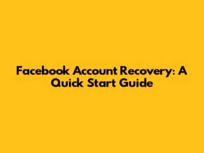 Facebook Account Recovery: A Quick Start Guide